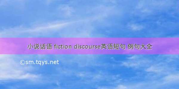 小说话语 fiction discourse英语短句 例句大全