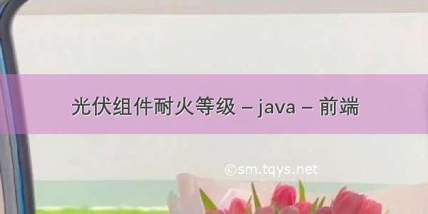 光伏组件耐火等级 – java – 前端