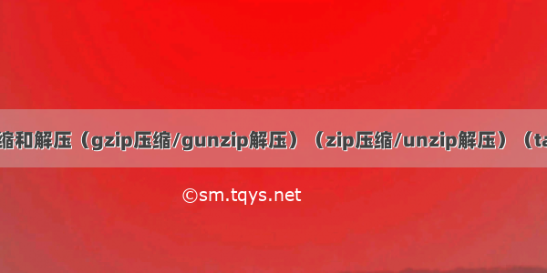 Linux中压缩和解压（gzip压缩/gunzip解压）（zip压缩/unzip解压）（tar打包解压）