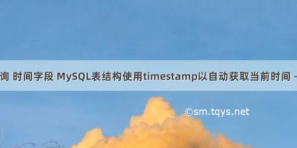 mysql查询 时间字段 MySQL表结构使用timestamp以自动获取当前时间 – 数据库 –