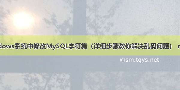 如何在Windows系统中修改MySQL字符集（详细步骤教你解决乱码问题） mysql时间格