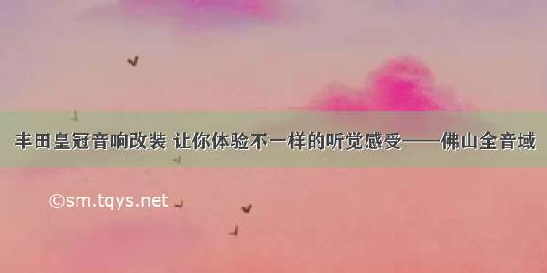 丰田皇冠音响改装 让你体验不一样的听觉感受——佛山全音域