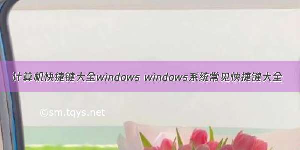 计算机快捷键大全windows windows系统常见快捷键大全