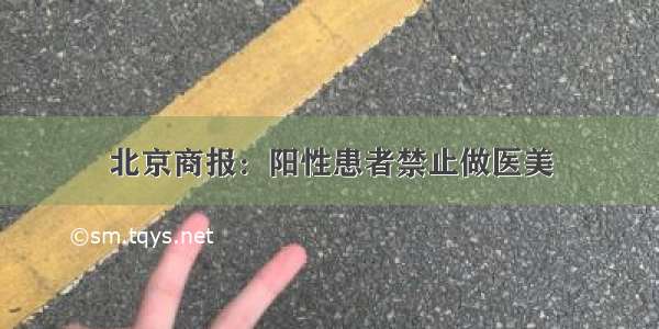 北京商报：阳性患者禁止做医美