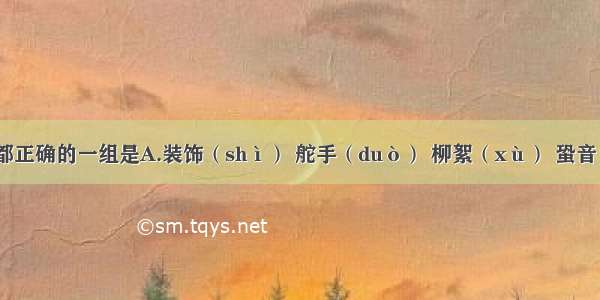 下列注音全都正确的一组是A.装饰（shì） 舵手（duò） 柳絮（xù） 蛩音（góng）B.