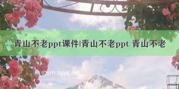 青山不老ppt课件|青山不老ppt 青山不老