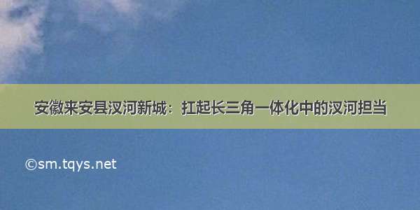 安徽来安县汊河新城：扛起长三角一体化中的汊河担当