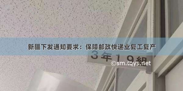 新疆下发通知要求：保障邮政快递业复工复产