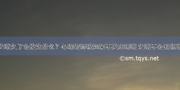 失眠久了会发生什么？心理老师说如果不关注睡眠 失眠不会有伤害