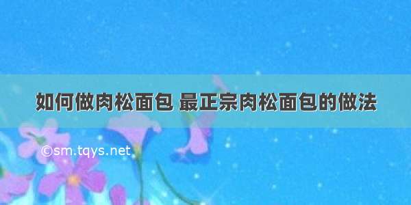 如何做肉松面包 最正宗肉松面包的做法