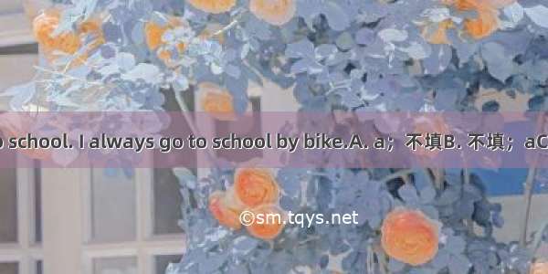 I seldom take bus to school. I always go to school by bike.A. a；不填B. 不填；aC. a；theD. 不填：the