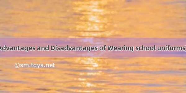 穿校服的利与弊(Advantages and Disadvantages of Wearing school uniforms)_500字_英语作文