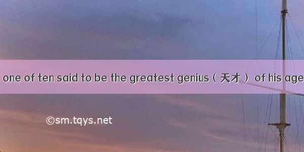 Thomas Edison was one of ten said to be the greatest genius（天才） of his age. There are only