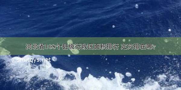 河北省168个县级行政区面积排行 定兴排在哪？