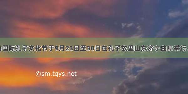 中国(曲阜)国际孔子文化节于9月23日至30日在孔子故里山东济宁曲阜举行。据此回答