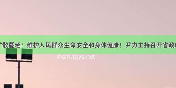 遏制疫情扩散蔓延！维护人民群众生命安全和身体健康！尹力主持召开省政府常务会议