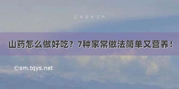 山药怎么做好吃？7种家常做法简单又营养！