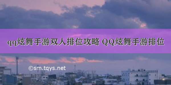 qq炫舞手游双人排位攻略 QQ炫舞手游排位