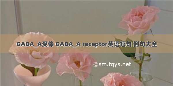 GABA_A受体 GABA_A receptor英语短句 例句大全