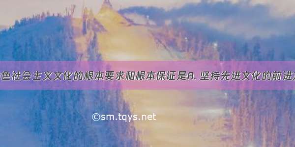 建设中国特色社会主义文化的根本要求和根本保证是A. 坚持先进文化的前进方向B. 坚持