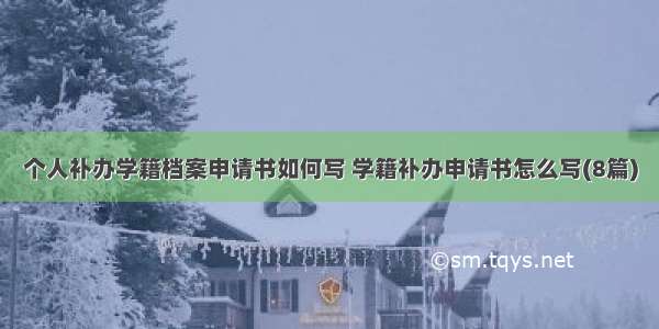 个人补办学籍档案申请书如何写 学籍补办申请书怎么写(8篇)