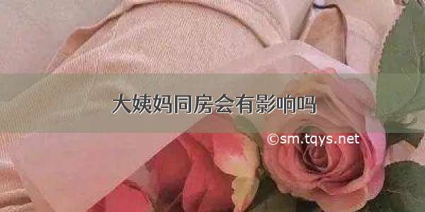 大姨妈同房会有影响吗