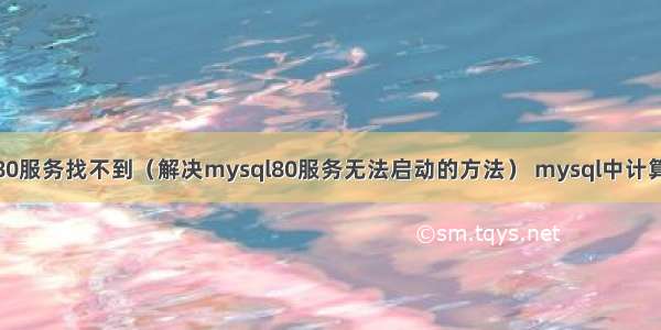 mysql80服务找不到（解决mysql80服务无法启动的方法） mysql中计算里程数