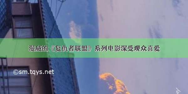 漫威的《复仇者联盟》系列电影深受观众喜爱