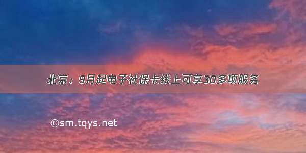 北京：9月起电子社保卡线上可享30多项服务