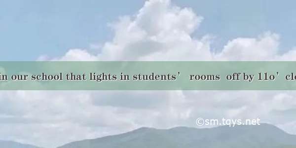 It is required in our school that lights in students’ rooms  off by 11o’clock.A. be switc