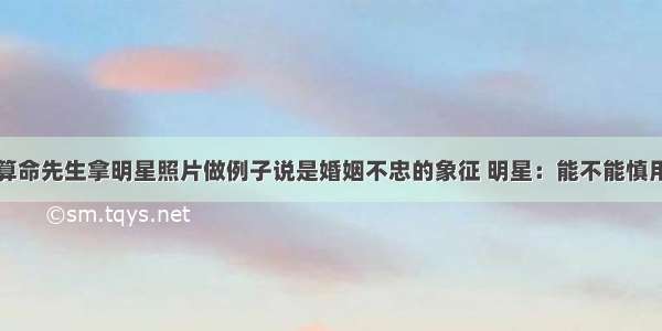 算命先生拿明星照片做例子说是婚姻不忠的象征 明星：能不能慎用