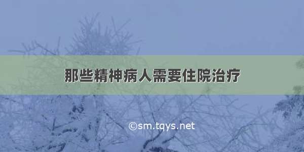 那些精神病人需要住院治疗