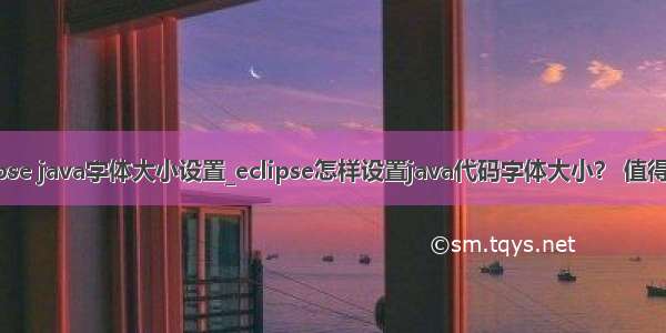 eclipse java字体大小设置_eclipse怎样设置java代码字体大小？ 值得收藏