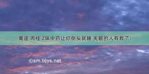 黄连 肉桂 2味中药让你倒头就睡 失眠的人有救了！