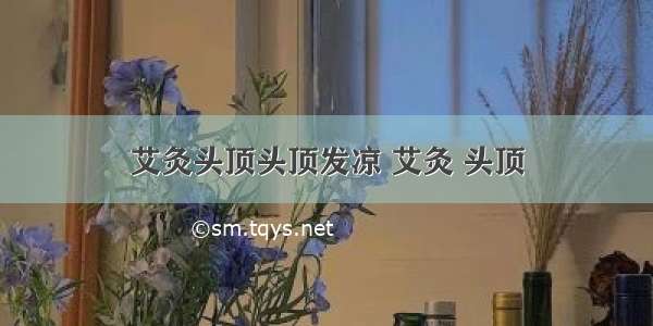 艾灸头顶头顶发凉 艾灸 头顶