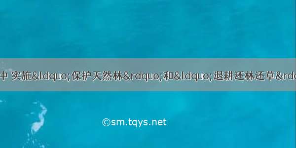 单选题在我国西部大开发中 实施&ldquo;保护天然林&rdquo;和&ldquo;退耕还林还草&rdquo;两项措施的首要目标