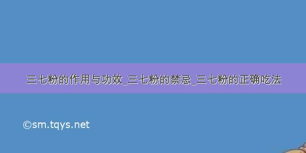 三七粉的作用与功效_三七粉的禁忌_三七粉的正确吃法