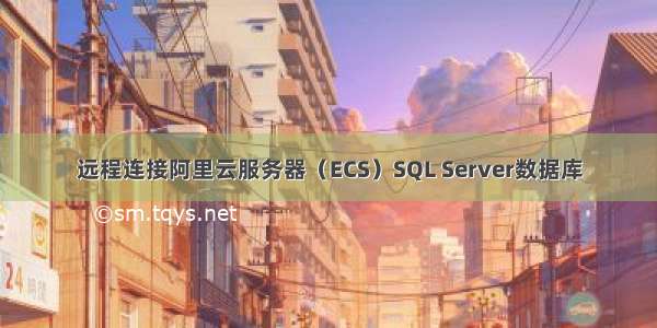 远程连接阿里云服务器（ECS）SQL Server数据库