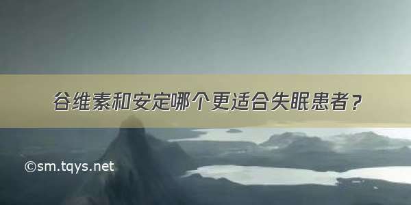 谷维素和安定哪个更适合失眠患者？