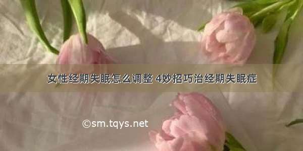 女性经期失眠怎么调整 4妙招巧治经期失眠症