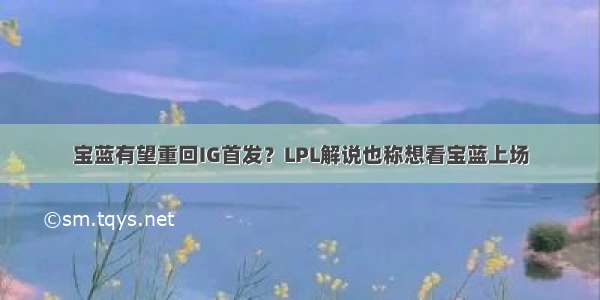 宝蓝有望重回IG首发？LPL解说也称想看宝蓝上场