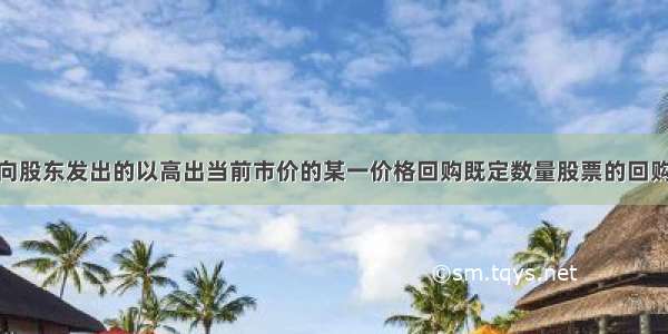 在特定期间向股东发出的以高出当前市价的某一价格回购既定数量股票的回购方式属于( )