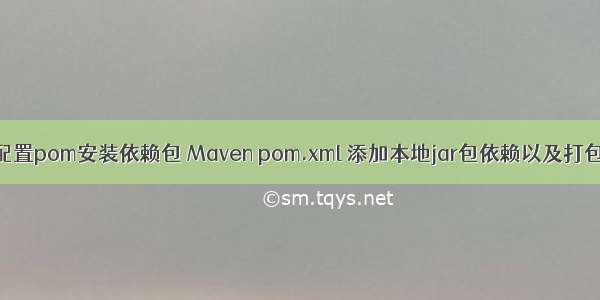 java配置pom安装依赖包 Maven pom.xml 添加本地jar包依赖以及打包方法