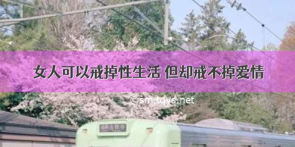 女人可以戒掉性生活 但却戒不掉爱情