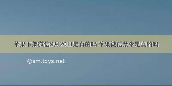 苹果下架微信9月20日是真的吗 苹果微信禁令是真的吗