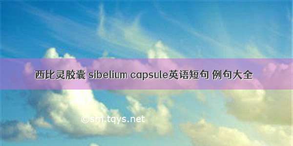 西比灵胶囊 sibelium capsule英语短句 例句大全
