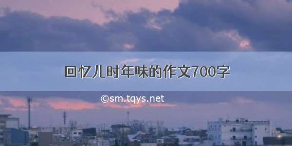 回忆儿时年味的作文700字