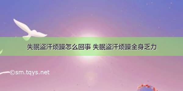 失眠盗汗烦躁怎么回事 失眠盗汗烦躁全身乏力