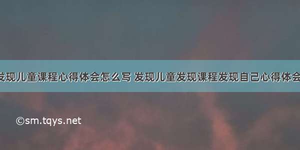 学习发现儿童课程心得体会怎么写 发现儿童发现课程发现自己心得体会(7篇)