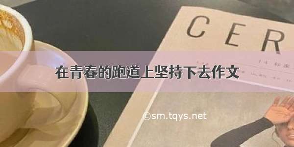 在青春的跑道上坚持下去作文